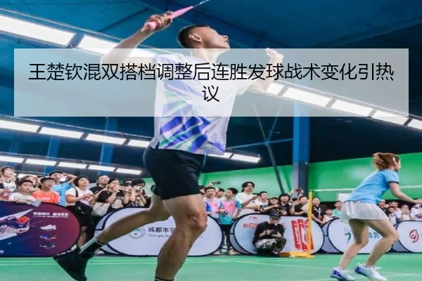 王楚钦混双搭档调整后连胜发球战术变化引热议
